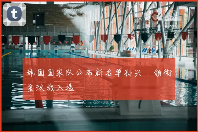 韩国国家队公布新名单孙兴慜领衔金玟哉入选