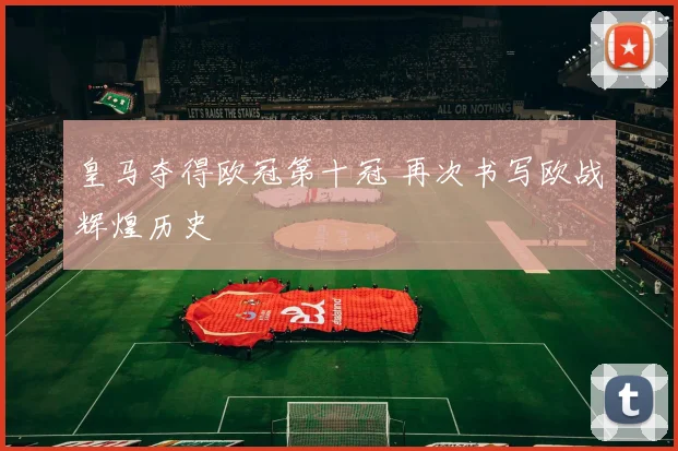 皇马夺得欧冠第十冠 再次书写欧战辉煌历史