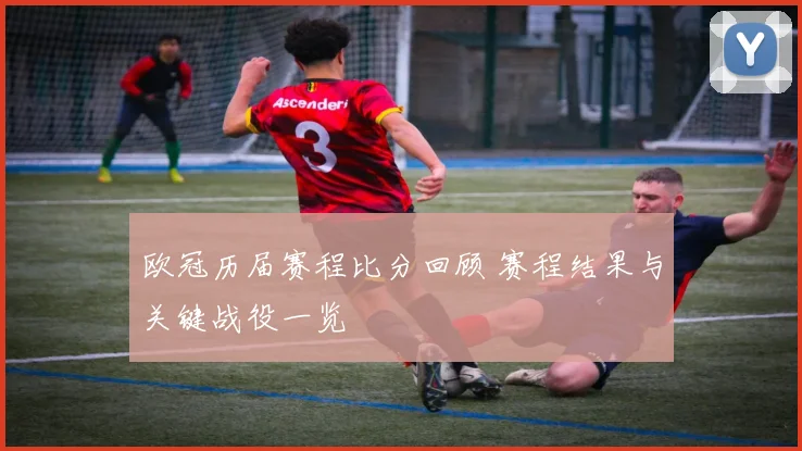 欧冠历届赛程比分回顾 赛程结果与关键战役一览
