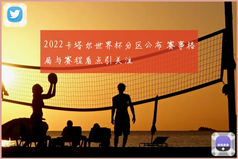 2022卡塔尔世界杯分区公布 赛事格局与赛程看点引关注