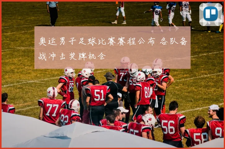 奥运男子足球比赛赛程公布 各队备战冲击奖牌机会