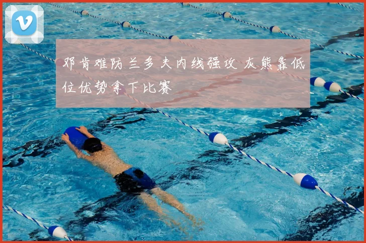 邓肯难防兰多夫内线强攻 灰熊靠低位优势拿下比赛