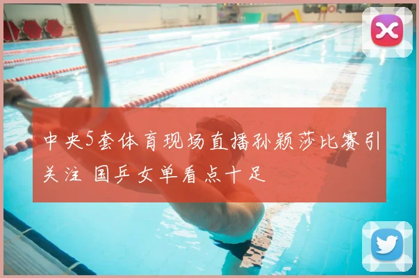 中央5套体育现场直播孙颖莎比赛引关注 国乒女单看点十足