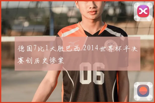 德国7比1大胜巴西 2014世界杯半决赛创历史惨案