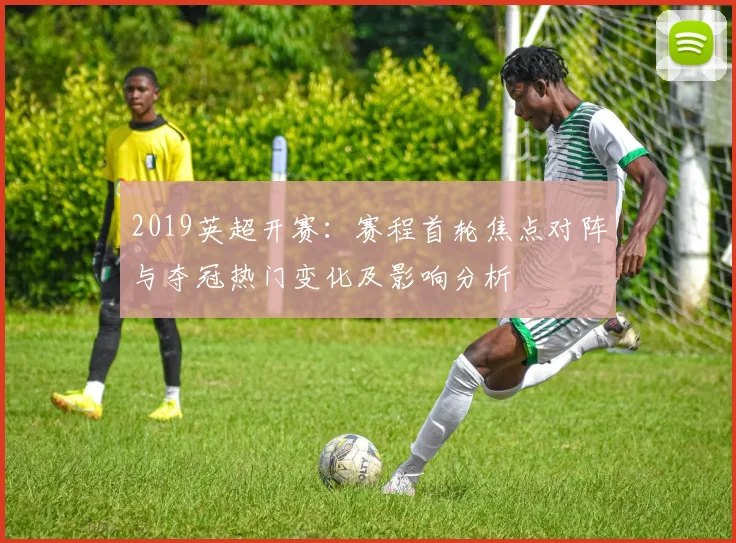 2019英超开赛：赛程首轮焦点对阵与夺冠热门变化及影响分析