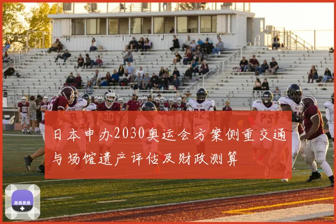 日本申办2030奥运会方案侧重交通与场馆遗产评估及财政测算