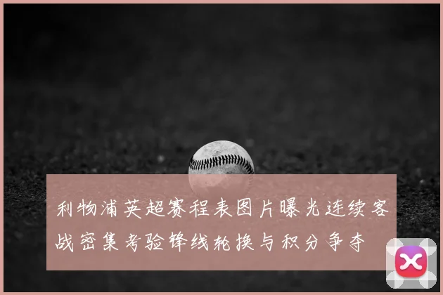 利物浦英超赛程表图片曝光连续客战密集考验锋线轮换与积分争夺