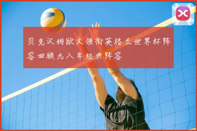 贝克汉姆欧文领衔英格兰世界杯阵容回顾九八年经典阵容