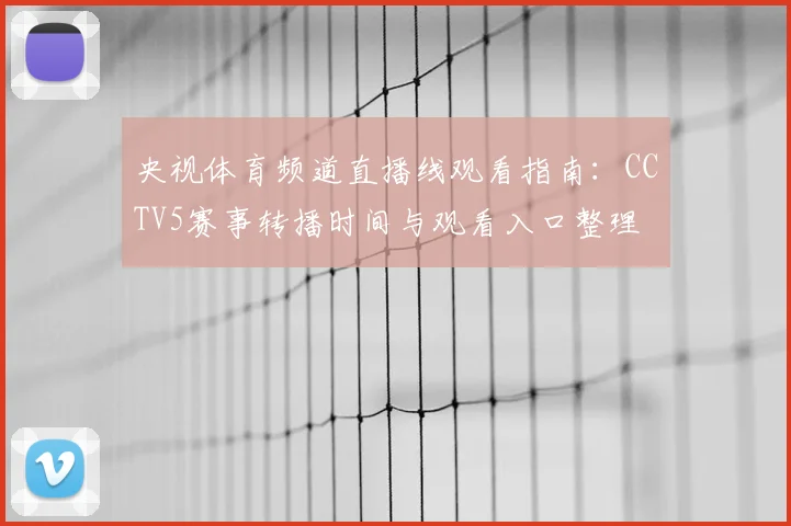 央视体育频道直播线观看指南：CCTV5赛事转播时间与观看入口整理
