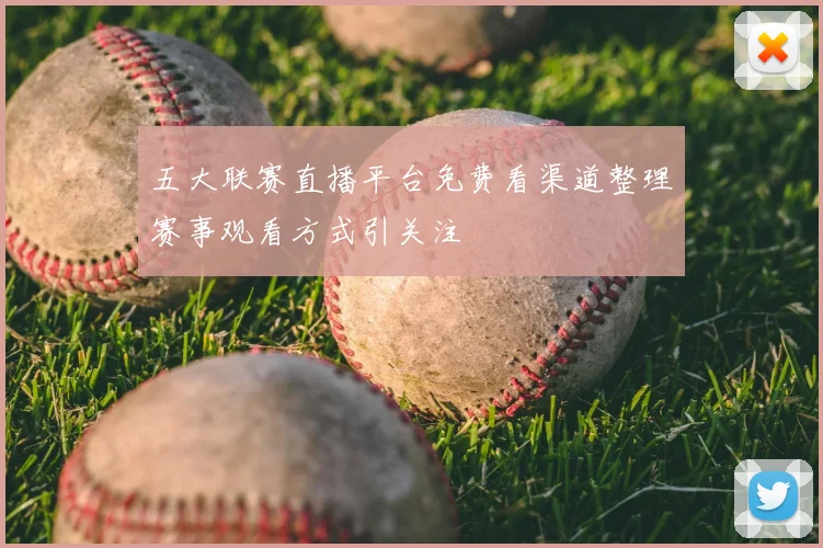 五大联赛直播平台免费看渠道整理赛事观看方式引关注