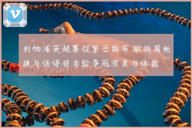 利物浦英超赛程紧密排布 欧战周轮换与伤停将考验争冠深度与体能