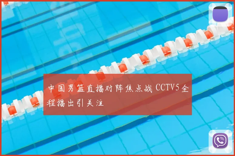 中国男篮直播对阵焦点战 CCTV5全程播出引关注
