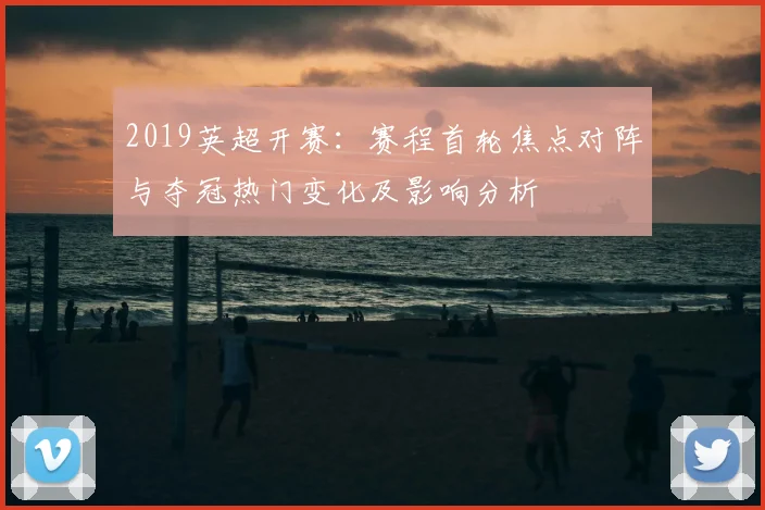 2019英超开赛：赛程首轮焦点对阵与夺冠热门变化及影响分析