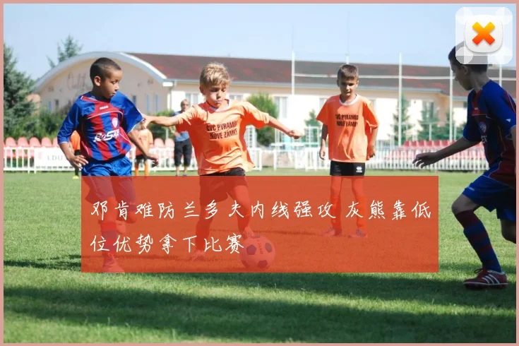 邓肯难防兰多夫内线强攻 灰熊靠低位优势拿下比赛