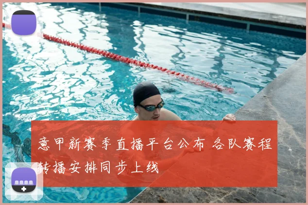 意甲新赛季直播平台公布 各队赛程转播安排同步上线