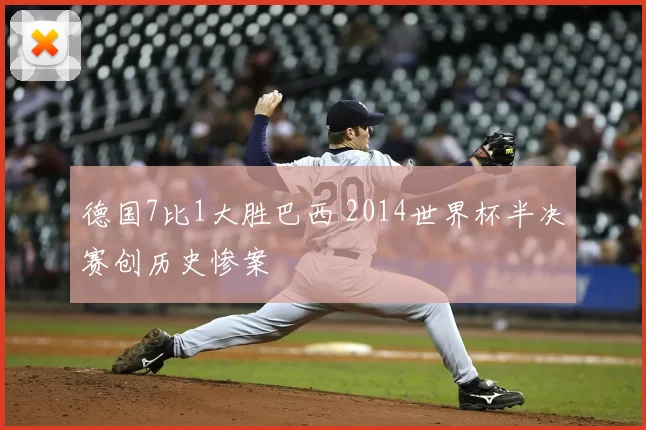 德国7比1大胜巴西 2014世界杯半决赛创历史惨案