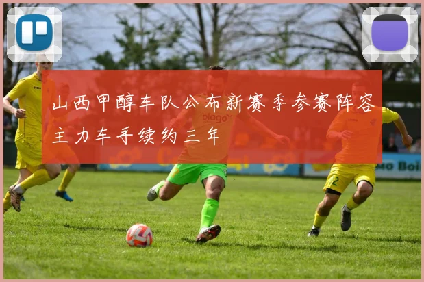 山西甲醇车队公布新赛季参赛阵容主力车手续约三年