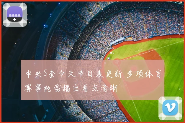 中央5套今天节目表更新 多项体育赛事轮番播出看点清晰